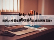 欧洲vs观看免费中文版（欧洲欧洲杯直播）