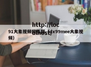 91大象视频网页版（dx99mee大象视频）