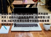 极品免费二区三区三区清不卡_5g天天运动天天奭运动入口在线看免费版_超爽雷霆二区兄妹_b站大片免费在线看中文版在线看免费版的简单介绍