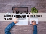 mxc抹茶交易所app下载（抹茶mexc交易所）
