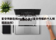 星空传剧在线mv看入口（星空传媒的个人频道旧台标）