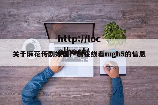 关于麻花传剧媒国产剧在线看mgh5的信息