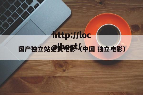 国产独立站免费电影(中国 独立电影)